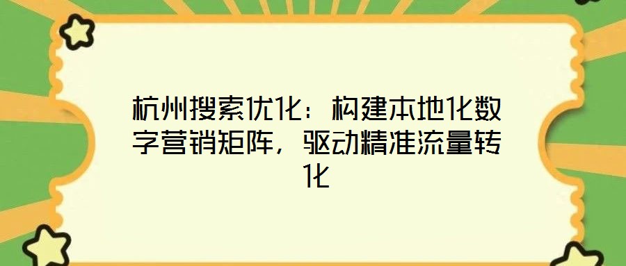 杭州搜索優(yōu)化：構(gòu)建本地化數(shù)字營銷矩陣，驅(qū)動精準(zhǔn)流量轉(zhuǎn)化