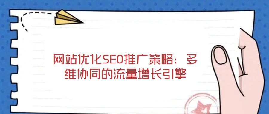 網站優(yōu)化SEO推廣策略：多維協(xié)同的流量增長引擎