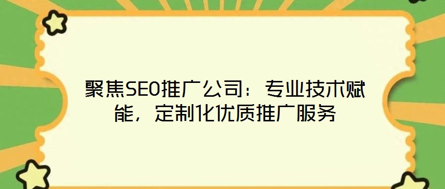 聚焦SEO推廣公司：專業(yè)技術賦能，定制化優(yōu)質推廣服務
