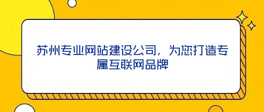 蘇州專(zhuān)業(yè)網(wǎng)站建設(shè)公司，為您打造專(zhuān)屬互聯(lián)網(wǎng)品牌