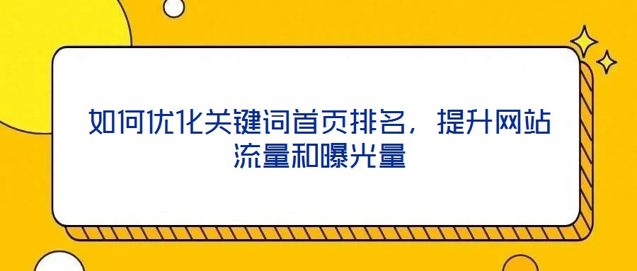 如何優(yōu)化關(guān)鍵詞首頁排名，提升網(wǎng)站流量和曝光量