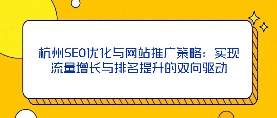 杭州SEO優(yōu)化與網(wǎng)站推廣策略：實現(xiàn)流量增長與排名提升的雙向驅(qū)動