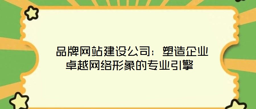  品牌網(wǎng)站建設公司：塑造企業(yè)卓越網(wǎng)絡形象的專業(yè)引擎