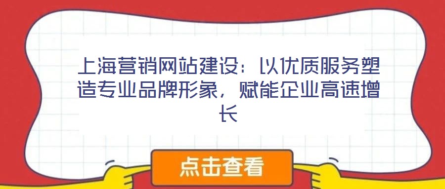 上海營(yíng)銷網(wǎng)站建設(shè)：以優(yōu)質(zhì)服務(wù)塑造專業(yè)品牌形象，賦能企業(yè)高速增長(zhǎng)