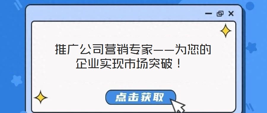  推廣公司營(yíng)銷專家——為您的企業(yè)實(shí)現(xiàn)市場(chǎng)突破！