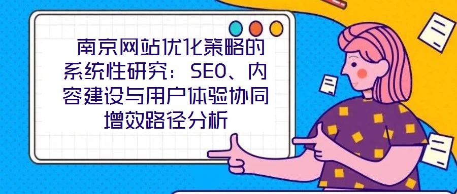  南京網(wǎng)站優(yōu)化策略的系統(tǒng)性研究：SEO、內(nèi)容建設(shè)與用戶體驗(yàn)協(xié)同增效路徑分析