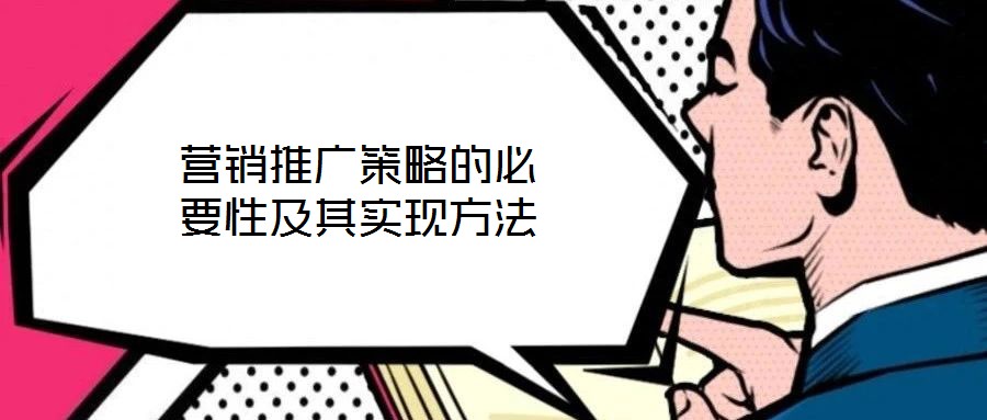 營銷推廣策略的必要性及其實(shí)現(xiàn)方法
