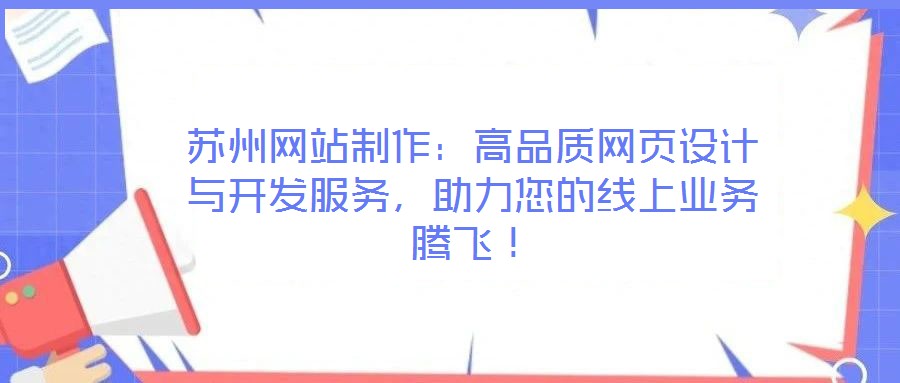 蘇州網(wǎng)站制作：高品質(zhì)網(wǎng)頁設(shè)計與開發(fā)服務(wù)，助力您的線上業(yè)務(wù)騰飛！