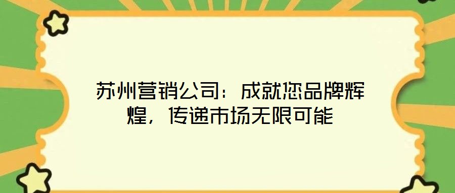 蘇州營銷公司：成就您品牌輝煌，傳遞市場無限可能