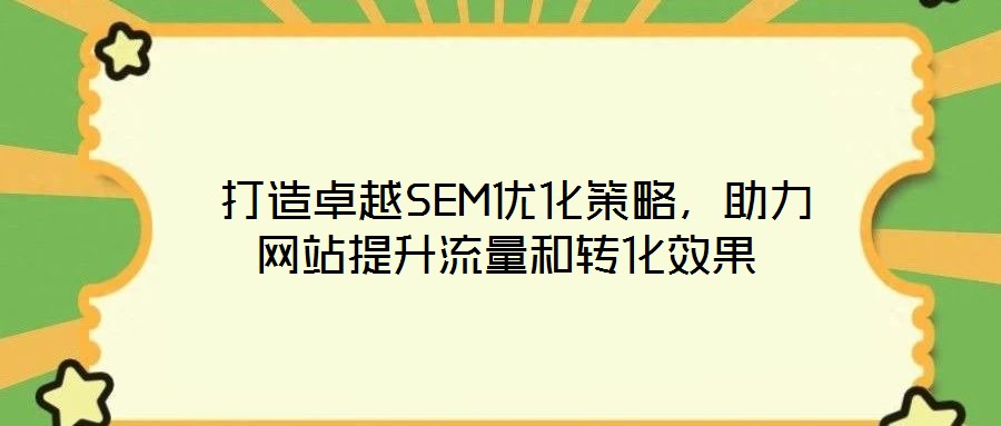  打造卓越SEM優(yōu)化策略，助力網(wǎng)站提升流量和轉(zhuǎn)化效果