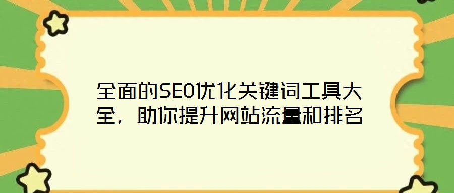 全面的SEO優(yōu)化關(guān)鍵詞工具大全，助你提升網(wǎng)站流量和排名