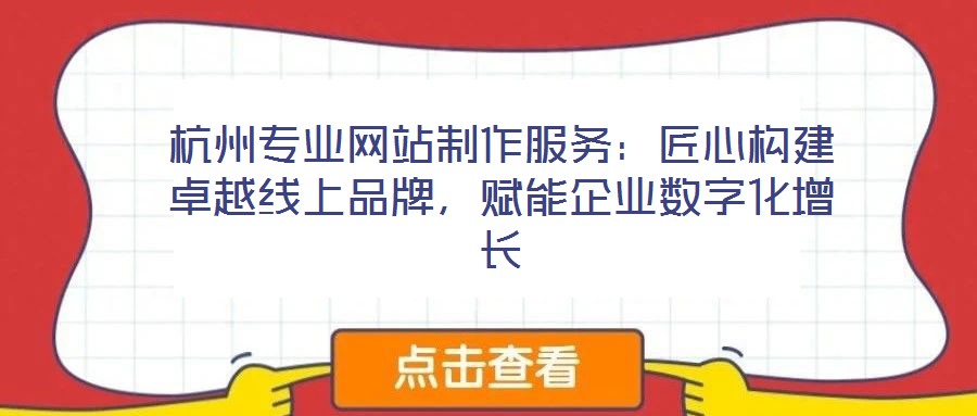 杭州專(zhuān)業(yè)網(wǎng)站制作服務(wù)：匠心構(gòu)建卓越線上品牌，賦能企業(yè)數(shù)字化增長(zhǎng)