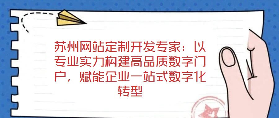 蘇州網(wǎng)站定制開(kāi)發(fā)專家：以專業(yè)實(shí)力構(gòu)建高品質(zhì)數(shù)字門戶，賦能企業(yè)一站式數(shù)字化轉(zhuǎn)型