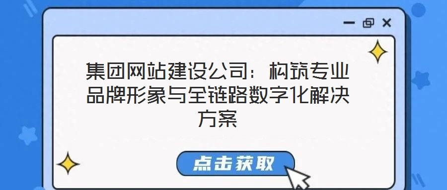 集團網(wǎng)站建設公司：構(gòu)筑專業(yè)品牌形象與全鏈路數(shù)字化解決方案