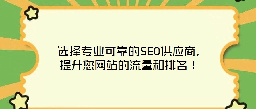  選擇專業(yè)可靠的SEO供應(yīng)商，提升您網(wǎng)站的流量和排名！