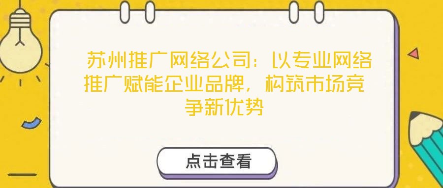  蘇州推廣網(wǎng)絡(luò)公司：以專業(yè)網(wǎng)絡(luò)推廣賦能企業(yè)品牌，構(gòu)筑市場競爭新優(yōu)勢