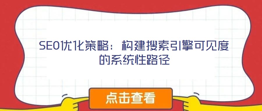 SEO優(yōu)化策略：構建搜索引擎可見度的系統(tǒng)性路徑