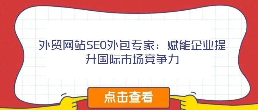 外貿(mào)網(wǎng)站SEO外包專家：賦能企業(yè)提升國際市場競爭力