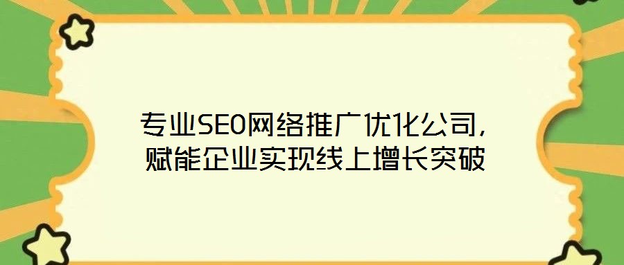  專業(yè)SEO網(wǎng)絡推廣優(yōu)化公司，賦能企業(yè)實現(xiàn)線上增長突破