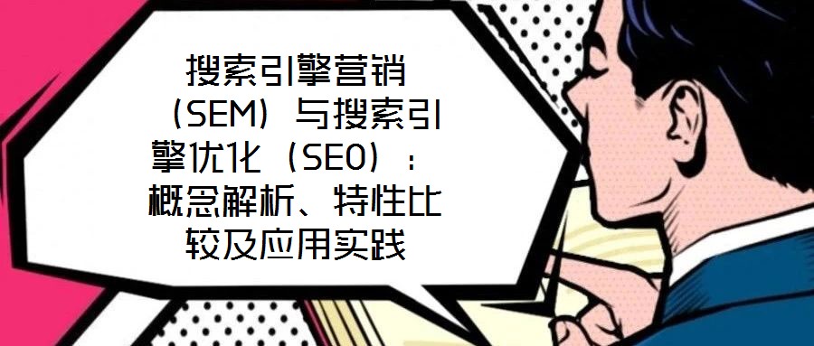 搜索引擎營銷（SEM）與搜索引擎優(yōu)化（SEO）：概念解析、特性比較及應(yīng)用實(shí)踐