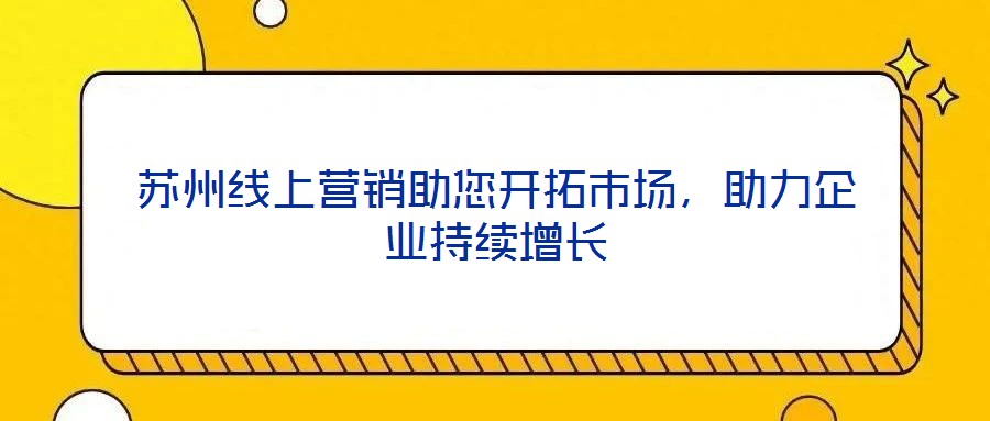 蘇州線上營銷助您開拓市場，助力企業(yè)持續(xù)增長