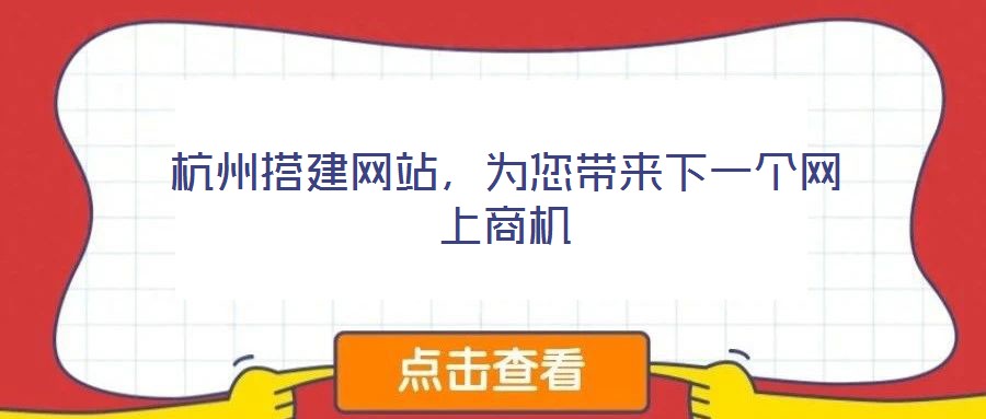 杭州搭建網(wǎng)站，為您帶來(lái)下一個(gè)網(wǎng)上商機(jī)