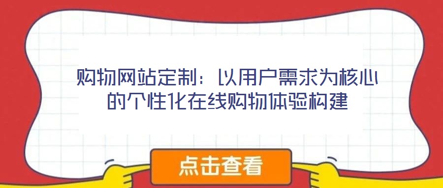 購(gòu)物網(wǎng)站定制：以用戶(hù)需求為核心的個(gè)性化在線購(gòu)物體驗(yàn)構(gòu)建