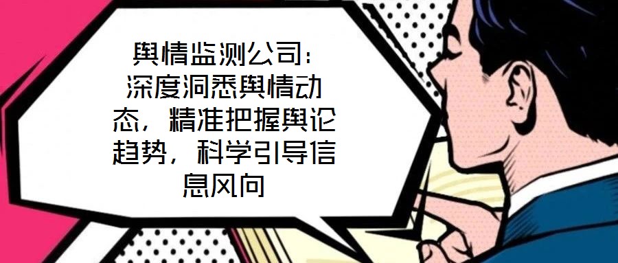  輿情監(jiān)測公司：深度洞悉輿情動態(tài)，精準把握輿論趨勢，科學引導信息風向