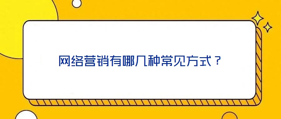 網(wǎng)絡營銷有哪幾種常見方式？