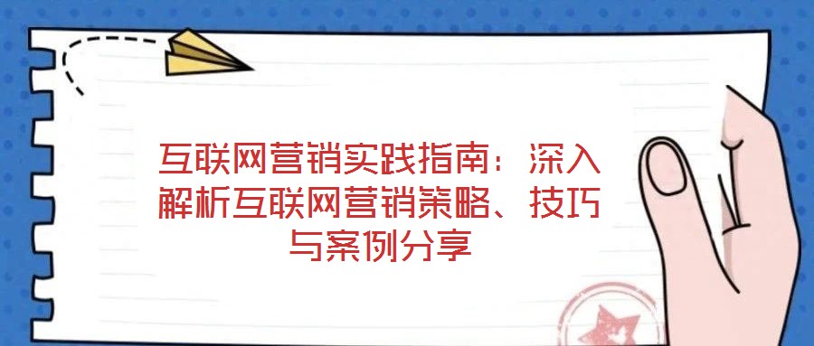互聯(lián)網(wǎng)營銷實(shí)踐指南：深入解析互聯(lián)網(wǎng)營銷策略、技巧與案例分享