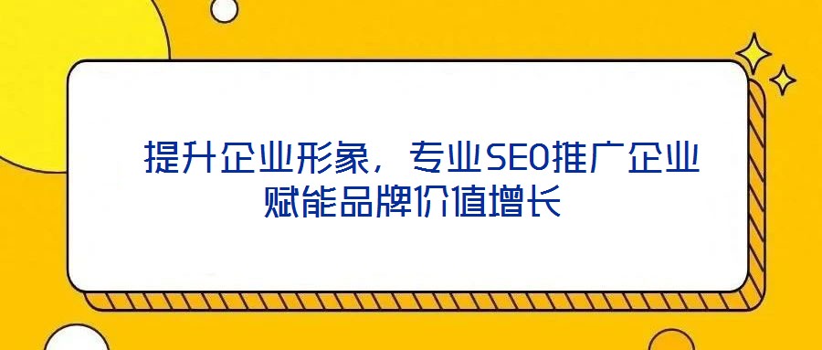  提升企業(yè)形象，專業(yè)SEO推廣企業(yè)賦能品牌價(jià)值增長