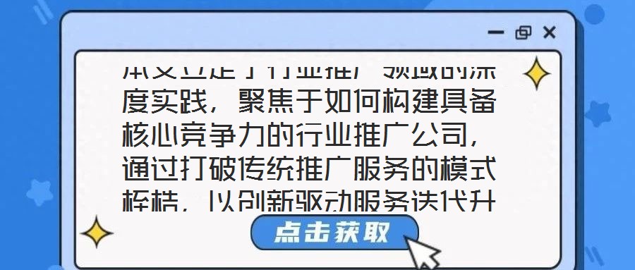 本文立足于行業(yè)推廣領(lǐng)域的深度實(shí)踐，聚焦于如何構(gòu)建具備核心競爭力的行業(yè)推廣公司，通過打破傳統(tǒng)推廣服務(wù)的模式桎梏，以創(chuàng)新驅(qū)動(dòng)服務(wù)迭代升級(jí)，最終賦能企業(yè)實(shí)現(xiàn)可持續(xù)發(fā)展