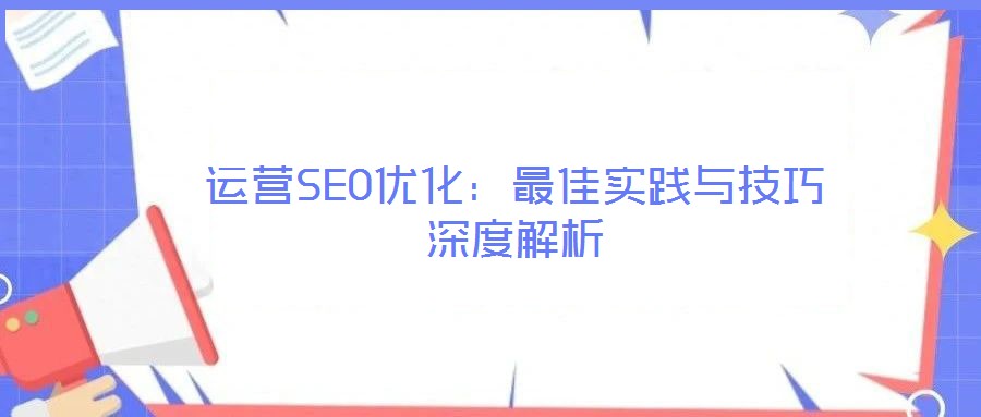 運(yùn)營(yíng)SEO優(yōu)化：最佳實(shí)踐與技巧深度解析
