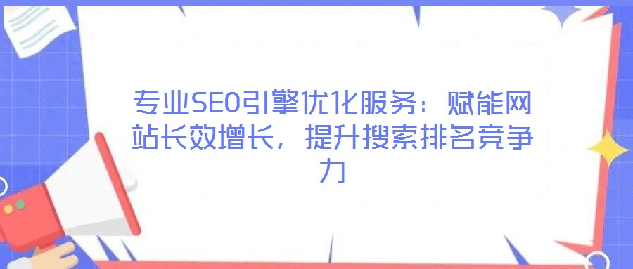 專業(yè)SEO引擎優(yōu)化服務(wù)：賦能網(wǎng)站長效增長，提升搜索排名競爭力