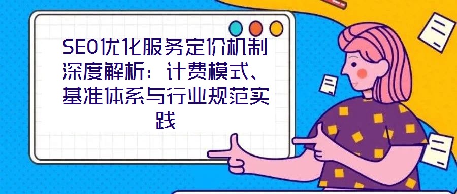 SEO優(yōu)化服務(wù)定價機制深度解析：計費模式、基準(zhǔn)體系與行業(yè)規(guī)范實踐