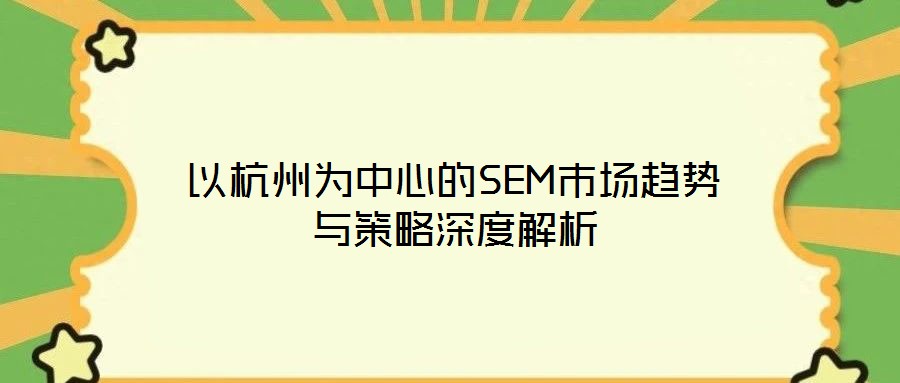 以杭州為中心的SEM市場趨勢(shì)與策略深度解析