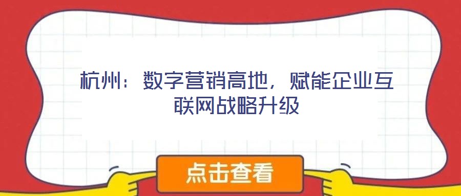 杭州：數(shù)字營(yíng)銷高地，賦能企業(yè)互聯(lián)網(wǎng)戰(zhàn)略升級(jí)