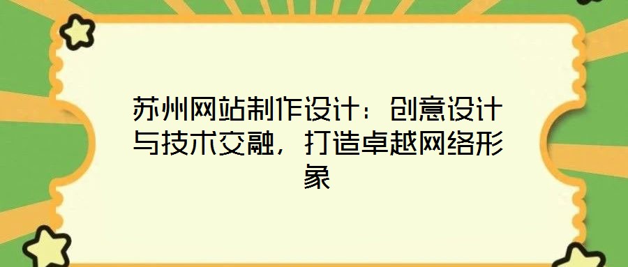 蘇州網(wǎng)站制作設(shè)計(jì)：創(chuàng)意設(shè)計(jì)與技術(shù)交融，打造卓越網(wǎng)絡(luò)形象