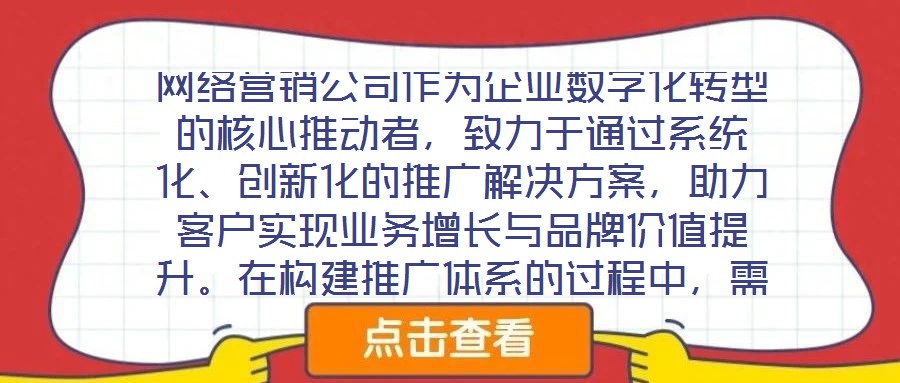 網(wǎng)絡(luò)營銷公司作為企業(yè)數(shù)字化轉(zhuǎn)型的核心推動者，致力于通過系統(tǒng)化、創(chuàng)新化的推廣解決方案，助力客戶實現(xiàn)業(yè)務(wù)增長與品牌價值提升。在構(gòu)建推廣體系的過程中，需圍繞目標(biāo)設(shè)定、