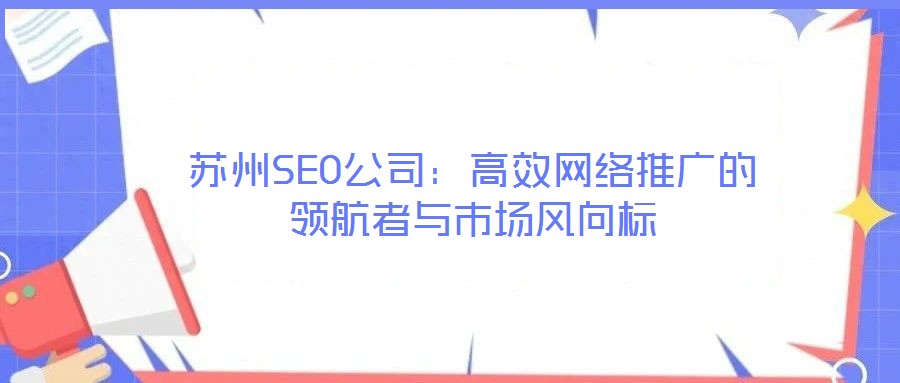 蘇州SEO公司：高效網(wǎng)絡(luò)推廣的領(lǐng)航者與市場(chǎng)風(fēng)向標(biāo)