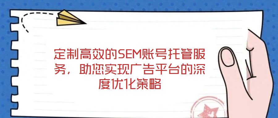 定制高效的SEM賬號托管服務(wù)，助您實現(xiàn)廣告平臺的深度優(yōu)化策略