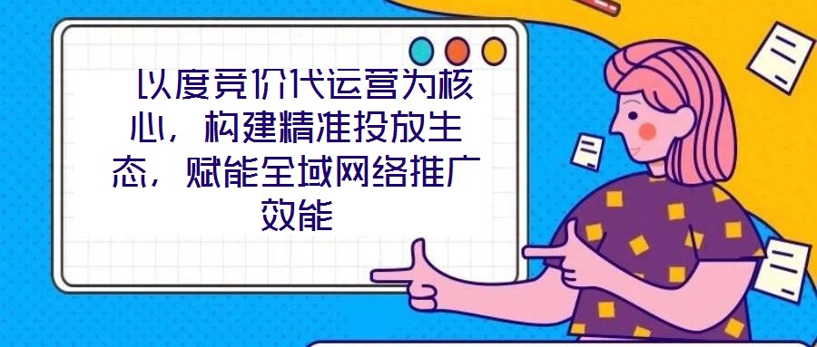  以度競價代運營為核心，構建精準投放生態(tài)，賦能全域網(wǎng)絡推廣效能