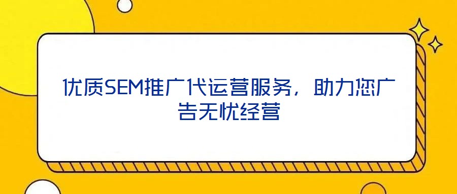 優(yōu)質(zhì)SEM推廣代運營服務，助力您廣告無憂經(jīng)營
