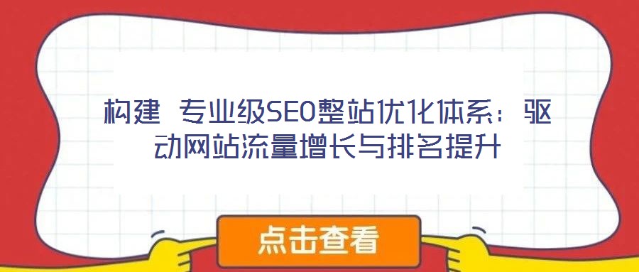 構(gòu)建 專(zhuān)業(yè)級(jí)SEO整站優(yōu)化體系：驅(qū)動(dòng)網(wǎng)站流量增長(zhǎng)與排名提升