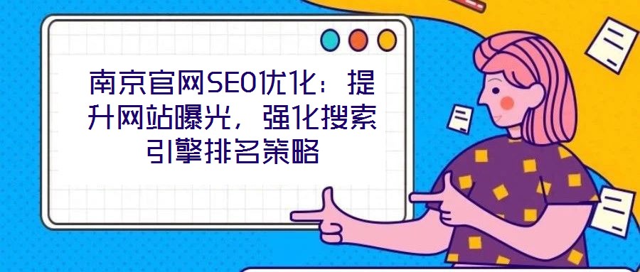 南京官網SEO優(yōu)化：提升網站曝光，強化搜索引擎排名策略
