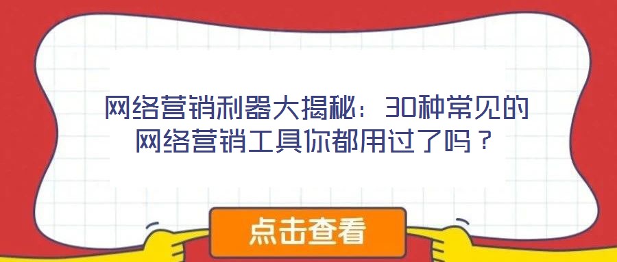 網(wǎng)絡(luò)營(yíng)銷(xiāo)利器大揭秘：30種常見(jiàn)的網(wǎng)絡(luò)營(yíng)銷(xiāo)工具你都用過(guò)了嗎？