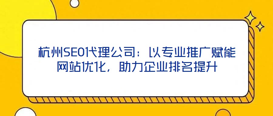 杭州SEO代理公司：以專業(yè)推廣賦能網(wǎng)站優(yōu)化，助力企業(yè)排名提升