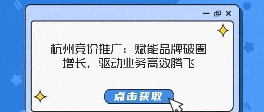 杭州競價推廣：賦能品牌破圈增長，驅(qū)動業(yè)務(wù)高效騰飛