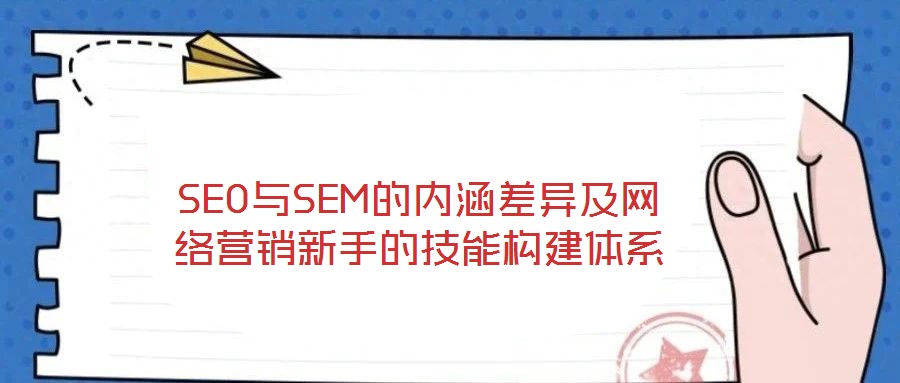 SEO與SEM的內(nèi)涵差異及網(wǎng)絡(luò)營銷新手的技能構(gòu)建體系