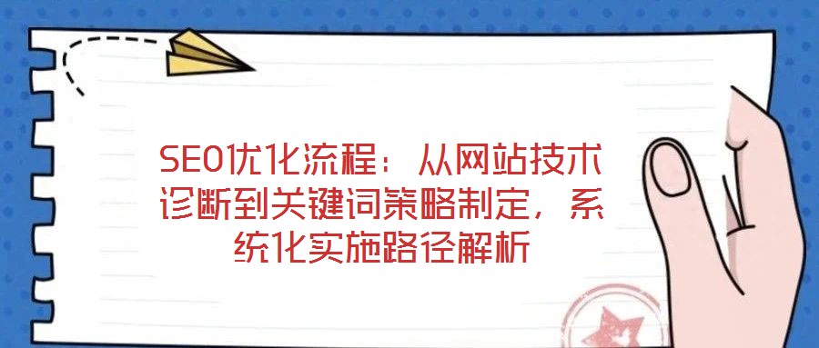 SEO優(yōu)化流程：從網站技術診斷到關鍵詞策略制定，系統(tǒng)化實施路徑解析
